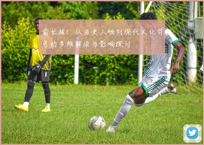 俞长栋：从历史人物到现代文化符号的多维解读与影响探讨